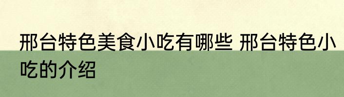 邢台特色美食小吃有哪些 邢台特色小吃的介绍