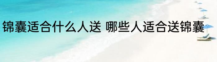 锦囊适合什么人送 哪些人适合送锦囊