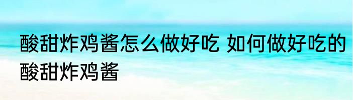 酸甜炸鸡酱怎么做好吃 如何做好吃的酸甜炸鸡酱