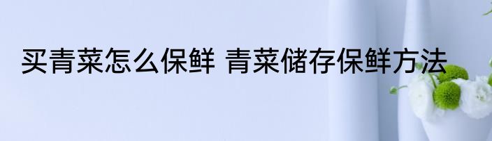 买青菜怎么保鲜 青菜储存保鲜方法