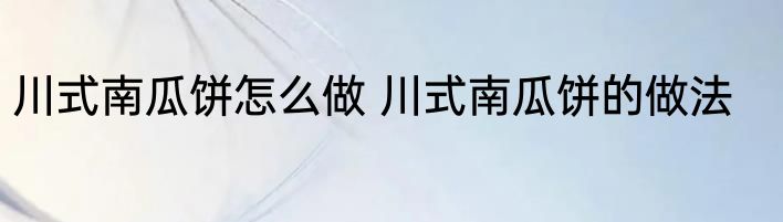 川式南瓜饼怎么做 川式南瓜饼的做法
