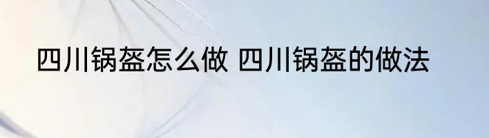 四川锅盔怎么做 四川锅盔的做法