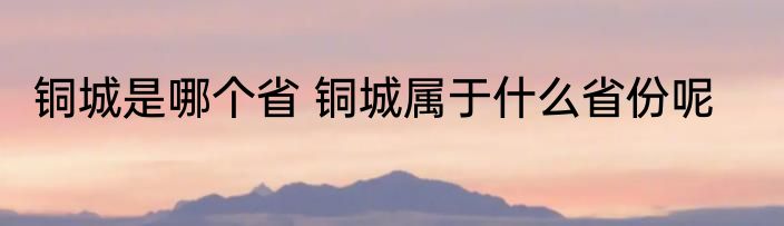 铜城是哪个省 铜城属于什么省份呢