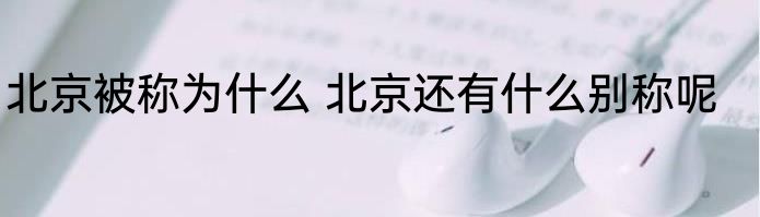 北京被称为什么 北京还有什么别称呢