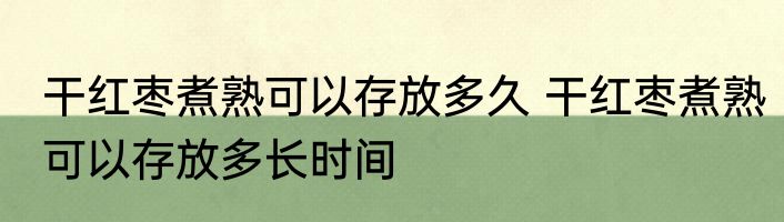 干红枣煮熟可以存放多久 干红枣煮熟可以存放多长时间