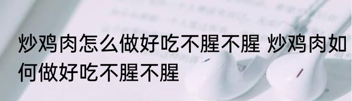 炒鸡肉怎么做好吃不腥不腥 炒鸡肉如何做好吃不腥不腥