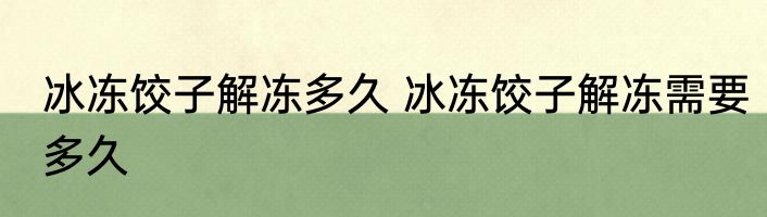 冰冻饺子解冻多久 冰冻饺子解冻需要多久