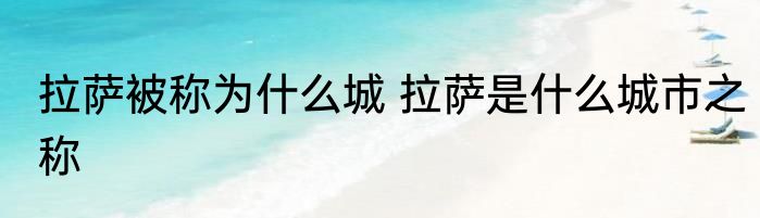 拉萨被称为什么城 拉萨是什么城市之称