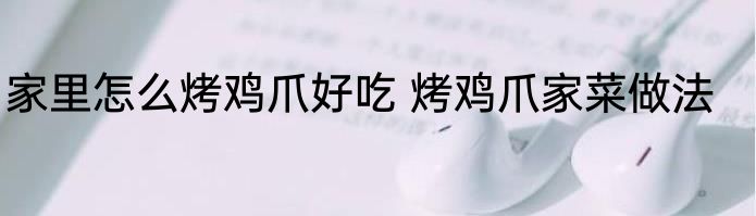 家里怎么烤鸡爪好吃 烤鸡爪家菜做法