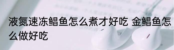 液氮速冻鲳鱼怎么煮才好吃 金鲳鱼怎么做好吃