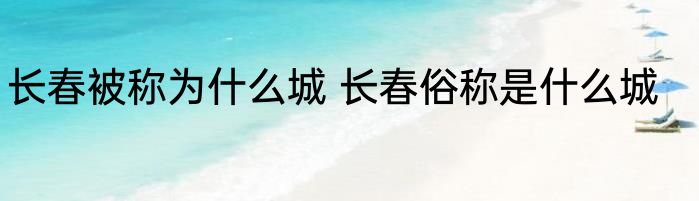 长春被称为什么城 长春俗称是什么城