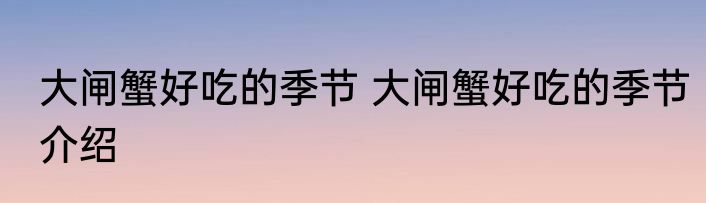 大闸蟹好吃的季节 大闸蟹好吃的季节介绍