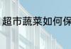 超市蔬菜如何保鲜 超市蔬菜怎样保鲜