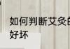 如何判断艾灸的好坏 怎样判断艾灸的好坏