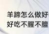 羊蹄怎么做好吃不腥不膻 羊蹄如何做好吃不腥不膻
