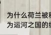 为什么荷兰被称为运河之国 荷兰被称为运河之国的缘由介绍