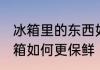 冰箱里的东西如何保鲜储存 食物放冰箱如何更保鲜