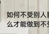 如何不受别人影响做好自己 一个人怎么才能做到不受外界影响