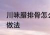 川味腊排骨怎么做好吃 四川腊排骨的做法
