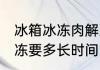 冰箱冰冻肉解冻要多久 冰箱冰冻肉解冻要多长时间