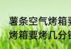 薯条空气烤箱要烤多久能熟 薯条空气烤箱要烤几分钟能熟