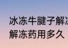 冰冻牛腱子解冻需要多久 冰冻牛腱子解冻药用多久