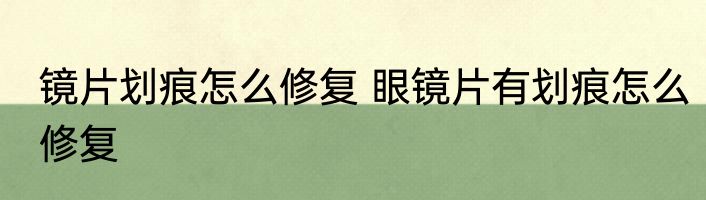 镜片划痕怎么修复 眼镜片有划痕怎么修复