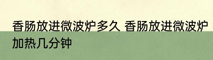 香肠放进微波炉多久 香肠放进微波炉加热几分钟