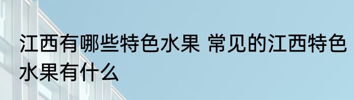 江西有哪些特色水果 常见的江西特色水果有什么