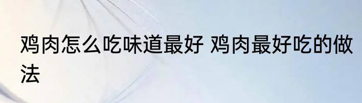 鸡肉怎么吃味道最好 鸡肉最好吃的做法