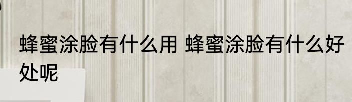 蜂蜜涂脸有什么用 蜂蜜涂脸有什么好处呢