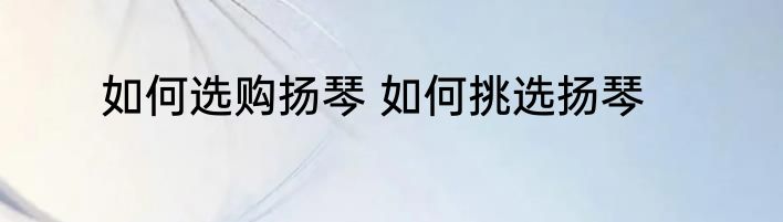 如何选购扬琴 如何挑选扬琴