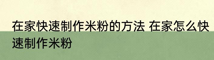 在家快速制作米粉的方法 在家怎么快速制作米粉