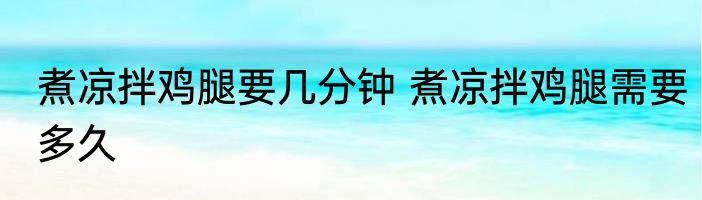 煮凉拌鸡腿要几分钟 煮凉拌鸡腿需要多久