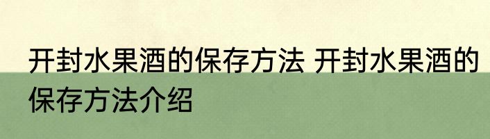 开封水果酒的保存方法 开封水果酒的保存方法介绍
