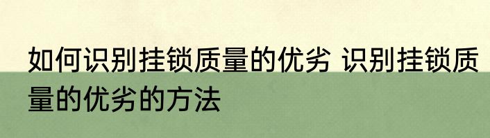 如何识别挂锁质量的优劣 识别挂锁质量的优劣的方法
