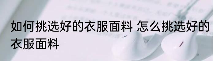 如何挑选好的衣服面料 怎么挑选好的衣服面料