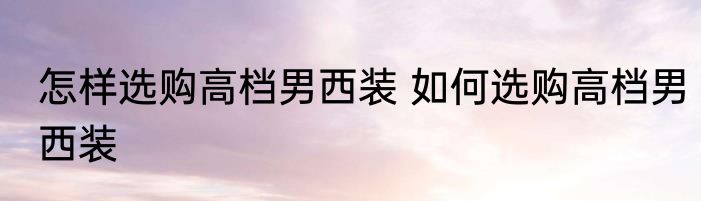 怎样选购高档男西装 如何选购高档男西装