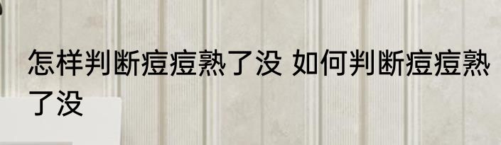 怎样判断痘痘熟了没 如何判断痘痘熟了没