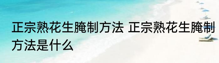 正宗熟花生腌制方法 正宗熟花生腌制方法是什么