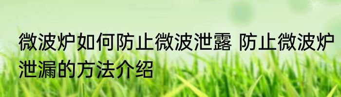 微波炉如何防止微波泄露 防止微波炉泄漏的方法介绍