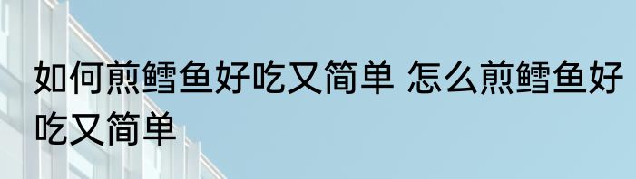 如何煎鳕鱼好吃又简单 怎么煎鳕鱼好吃又简单