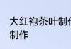 大红袍茶叶制作方法 大红袍茶叶怎么制作