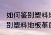 如何鉴别塑料地板革质量的的好坏 鉴别塑料地板革质量的方法