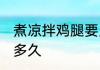 煮凉拌鸡腿要几分钟 煮凉拌鸡腿需要多久
