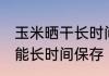 玉米晒干长时间保存方法 干玉米怎样能长时间保存