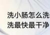 洗小肠怎么洗最快最干净 洗小肠如何洗最快最干净