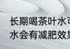 长期喝茶叶水可以减肥吗 长期喝茶叶水会有减肥效果吗