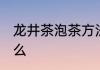 龙井茶泡茶方法 龙井茶泡茶方法是什么