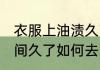 衣服上油渍久了怎么洗 衣服上油渍时间久了如何去除